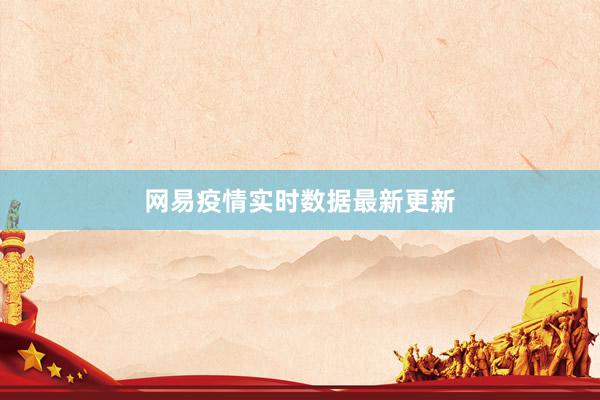 网易疫情实时数据最新更新