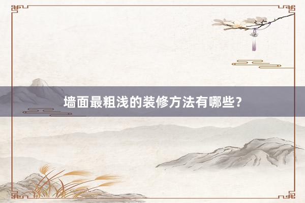墙面最粗浅的装修方法有哪些?